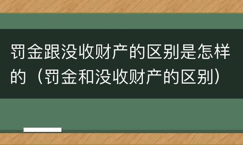 罚金跟没收财产的区别是怎样的（罚金和没收财产的区别）