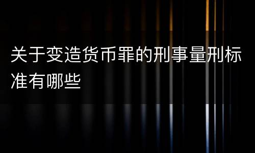 关于变造货币罪的刑事量刑标准有哪些