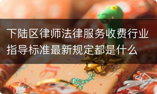 下陆区律师法律服务收费行业指导标准最新规定都是什么