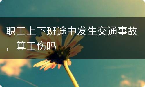 职工上下班途中发生交通事故，算工伤吗