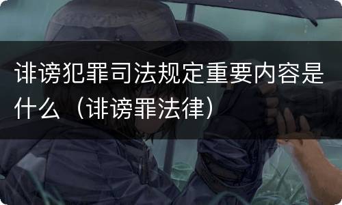 诽谤犯罪司法规定重要内容是什么（诽谤罪法律）