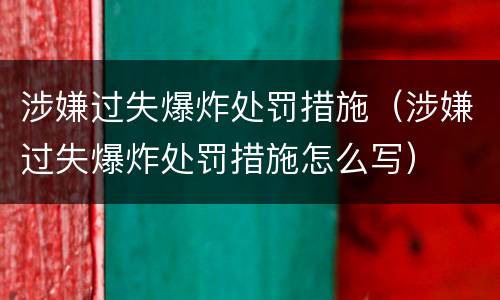 涉嫌过失爆炸处罚措施（涉嫌过失爆炸处罚措施怎么写）