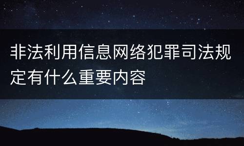 非法利用信息网络犯罪司法规定有什么重要内容