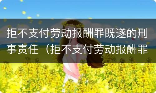 拒不支付劳动报酬罪既遂的刑事责任（拒不支付劳动报酬罪的犯罪主体）