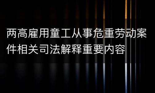 两高雇用童工从事危重劳动案件相关司法解释重要内容