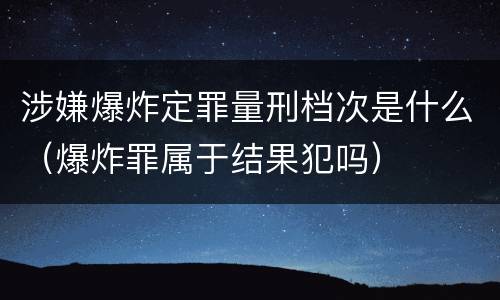 涉嫌爆炸定罪量刑档次是什么（爆炸罪属于结果犯吗）