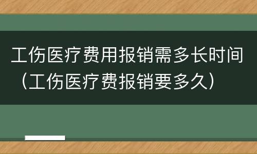 工伤医疗费用报销需多长时间（工伤医疗费报销要多久）