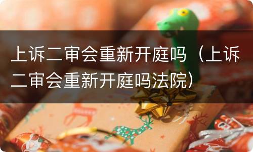 上诉二审会重新开庭吗（上诉二审会重新开庭吗法院）