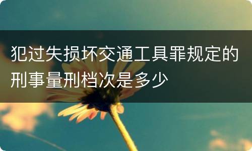 犯过失损坏交通工具罪规定的刑事量刑档次是多少