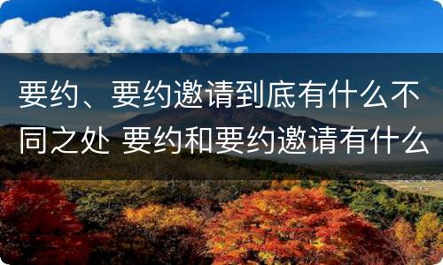要约、要约邀请到底有什么不同之处 要约和要约邀请有什么不同