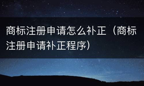 商标注册申请怎么补正（商标注册申请补正程序）