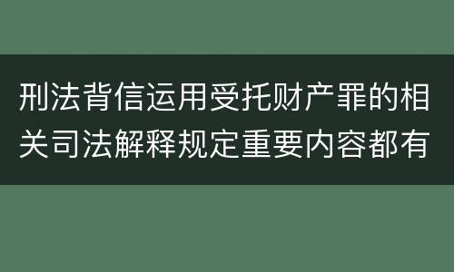 刑法背信运用受托财产罪的相关司法解释规定重要内容都有哪些