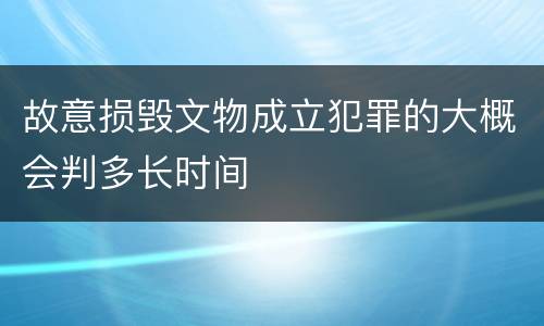 故意损毁文物成立犯罪的大概会判多长时间