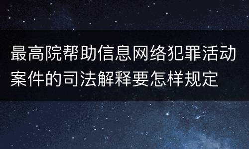 最高院帮助信息网络犯罪活动案件的司法解释要怎样规定