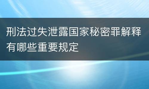 刑法过失泄露国家秘密罪解释有哪些重要规定