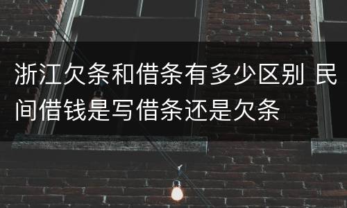 浙江欠条和借条有多少区别 民间借钱是写借条还是欠条