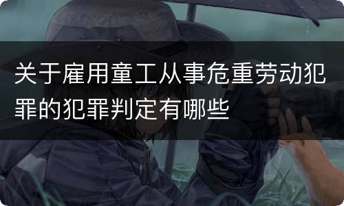 关于雇用童工从事危重劳动犯罪的犯罪判定有哪些