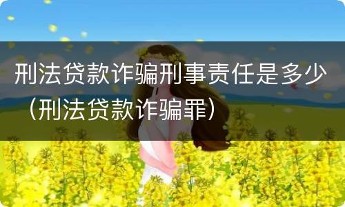 刑法贷款诈骗刑事责任是多少（刑法贷款诈骗罪）