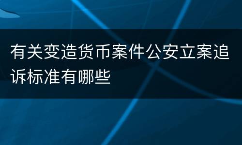 有关变造货币案件公安立案追诉标准有哪些