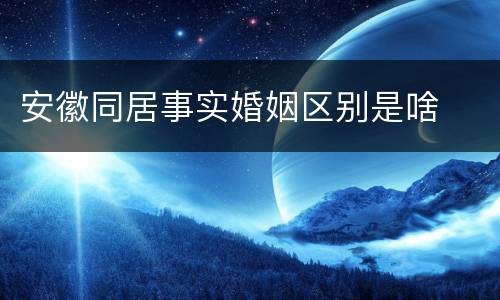 安徽同居事实婚姻区别是啥