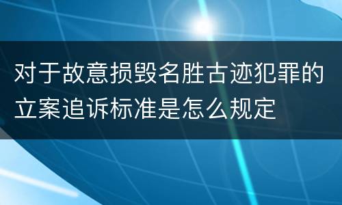 对于故意损毁名胜古迹犯罪的立案追诉标准是怎么规定