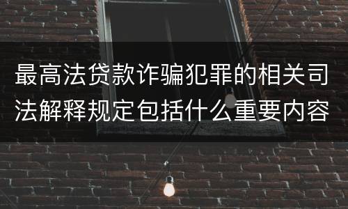 最高法贷款诈骗犯罪的相关司法解释规定包括什么重要内容