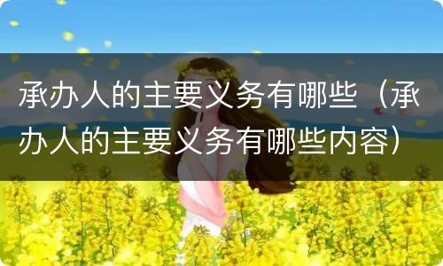 承办人的主要义务有哪些（承办人的主要义务有哪些内容）
