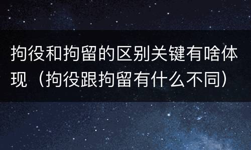 拘役和拘留的区别关键有啥体现（拘役跟拘留有什么不同）
