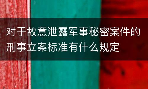 对于故意泄露军事秘密案件的刑事立案标准有什么规定