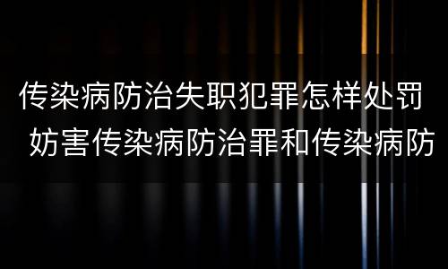 传染病防治失职犯罪怎样处罚 妨害传染病防治罪和传染病防治失职罪