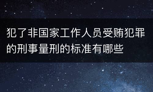 犯了非国家工作人员受贿犯罪的刑事量刑的标准有哪些