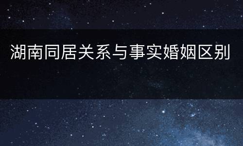 湖南同居关系与事实婚姻区别