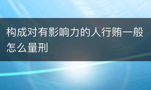 构成对有影响力的人行贿一般怎么量刑
