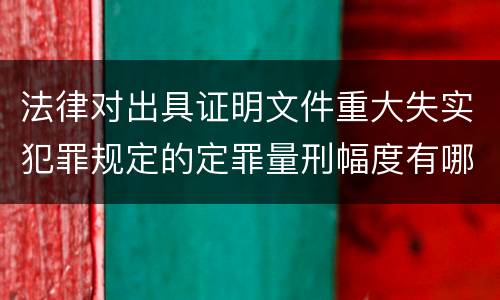 法律对出具证明文件重大失实犯罪规定的定罪量刑幅度有哪些