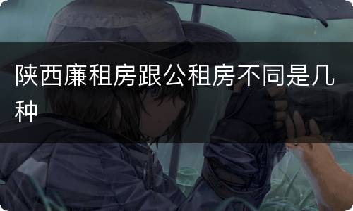 陕西廉租房跟公租房不同是几种