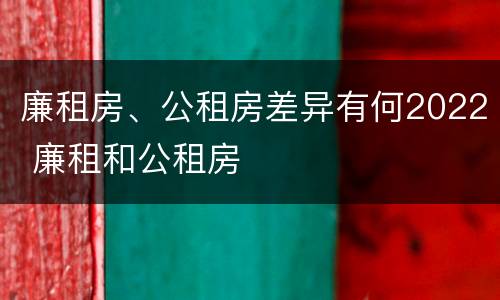 廉租房、公租房差异有何2022 廉租和公租房