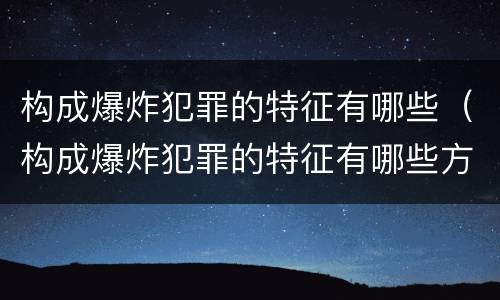 构成爆炸犯罪的特征有哪些（构成爆炸犯罪的特征有哪些方面）
