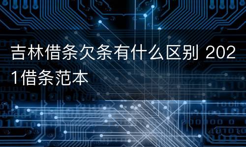 吉林借条欠条有什么区别 2021借条范本