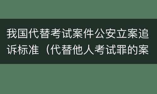 我国代替考试案件公安立案追诉标准（代替他人考试罪的案例）