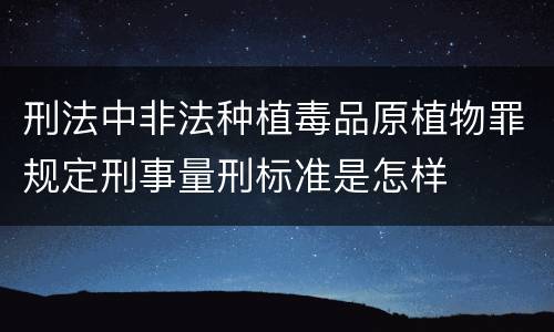 刑法中非法种植毒品原植物罪规定刑事量刑标准是怎样