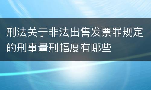 刑法关于非法出售发票罪规定的刑事量刑幅度有哪些
