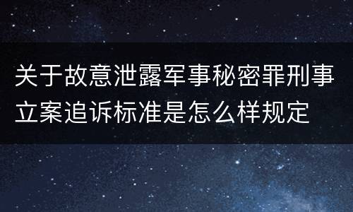 关于故意泄露军事秘密罪刑事立案追诉标准是怎么样规定