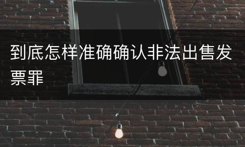 到底怎样准确确认非法出售发票罪