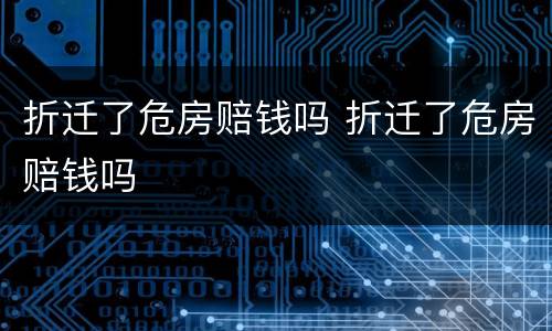 折迁了危房赔钱吗 折迁了危房赔钱吗
