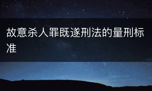 故意杀人罪既遂刑法的量刑标准