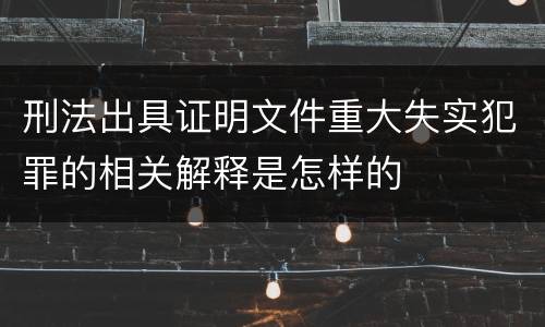 刑法出具证明文件重大失实犯罪的相关解释是怎样的