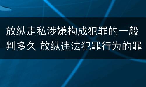 放纵走私涉嫌构成犯罪的一般判多久 放纵违法犯罪行为的罪名