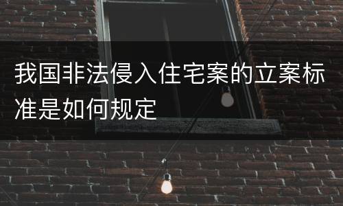 我国非法侵入住宅案的立案标准是如何规定