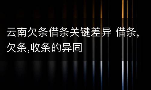 云南欠条借条关键差异 借条,欠条,收条的异同