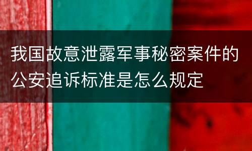 我国故意泄露军事秘密案件的公安追诉标准是怎么规定